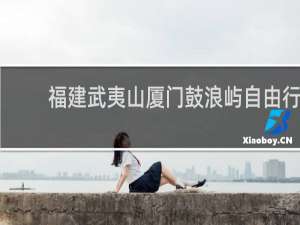 福建武夷山厦门鼓浪屿自由行