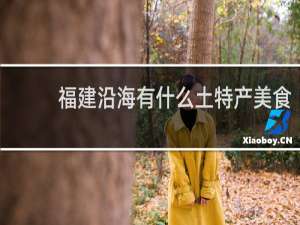 福建沿海有什么土特产美食