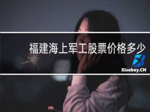 福建海上军工股票价格多少