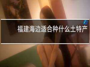 福建海边适合种什么土特产