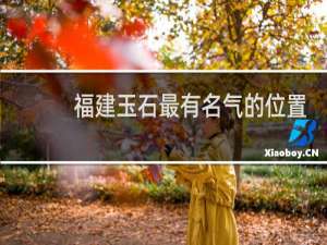 福建玉石最有名气的位置