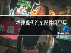 福建现代汽车配件哪里买