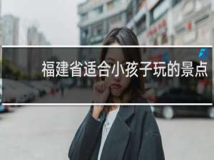 福建省适合小孩子玩的景点