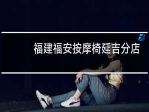 福建福安按摩椅延吉分店电话是多少