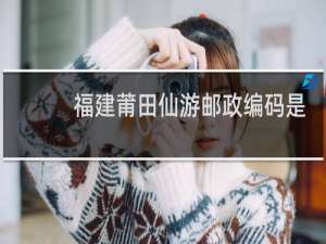 福建莆田仙游邮政编码是多少?