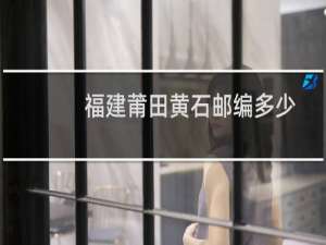 福建莆田黄石邮编多少