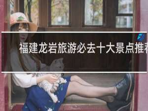 福建龙岩旅游必去十大景点推荐