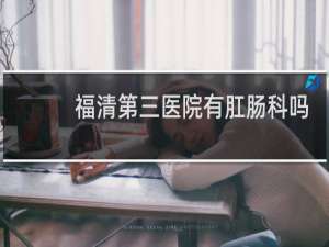 福清第三医院有肛肠科吗