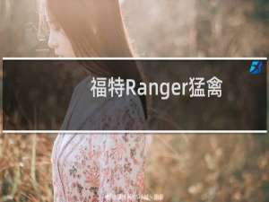 福特Ranger猛禽的保修不包括特技驾驶