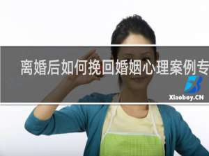 离婚后如何挽回婚姻心理案例专题