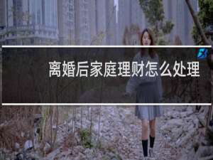 离婚后家庭理财怎么处理