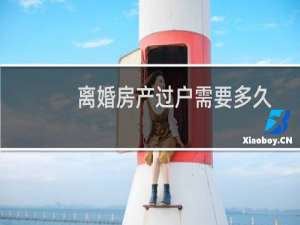 离婚房产过户需要多久