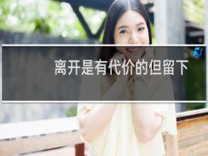 离开是有代价的但留下也是有代价的