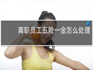 离职员工五险一金怎么处理