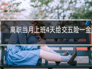 离职当月上班4天给交五险一金吗