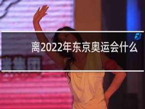 离2022年东京奥运会什么