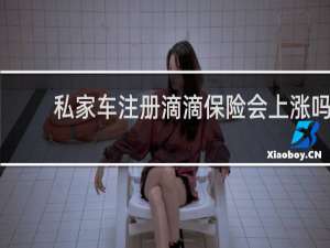 私家车注册滴滴保险会上涨吗