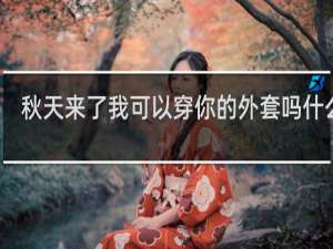 秋天来了我可以穿你的外套吗什么梗？秋天来了我可以穿你的外套吗是什么意思什么梗