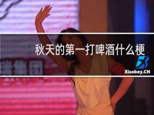秋天的第一打啤酒什么梗