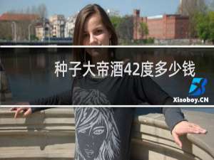 种子大帝酒42度多少钱