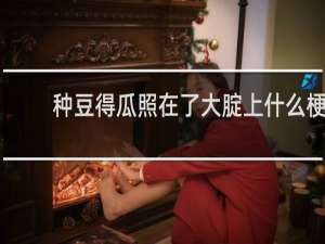种豆得瓜照在了大腚上什么梗？种豆得瓜照在了大腚上是什么意思什么梗