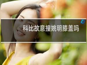 科比故意撞姚明膝盖吗