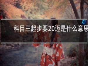 科目三起步要20迈是什么意思