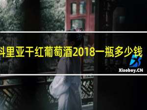 科里亚干红葡萄酒2018一瓶多少钱