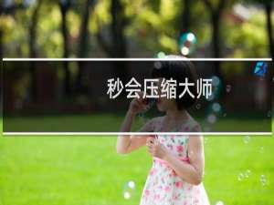 【秒会压缩大师】免费秒会压缩大师软件下载