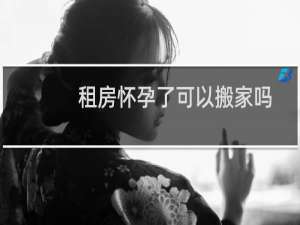 租房怀孕了可以搬家吗