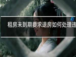 租房未到期要求退房如何处理违约