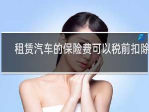租赁汽车的保险费可以税前扣除吗