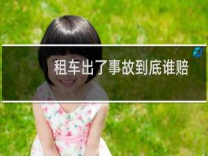 租车出了事故到底谁赔