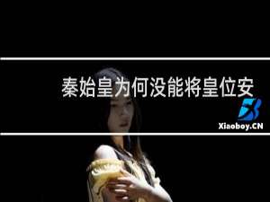 秦始皇为何没能将皇位安全的交到长子​扶苏​的手中