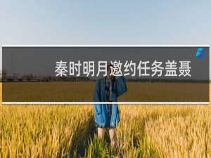 秦时明月邀约任务盖聂邀约怎么完成 秦时明月盖聂邀约攻略