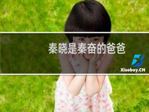 秦晓是秦奋的爸爸（秦奋他爸秦晓还是秦勉）