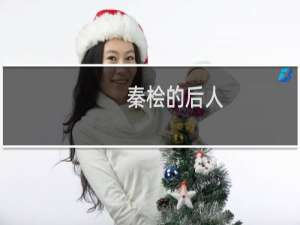 秦桧的后人，秦桧后人自律有为成忠臣