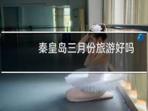 秦皇岛三月份旅游好吗