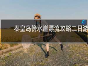 秦皇岛傍水崖漂流攻略二日游