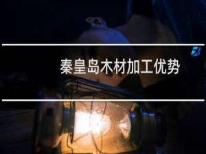 秦皇岛木材加工优势