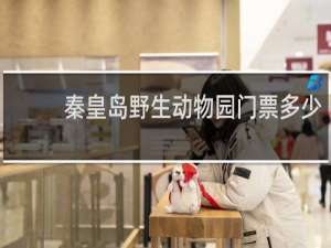 秦皇岛野生动物园门票多少