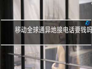 移动全球通异地接电话要钱吗