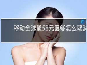 移动全球通58元套餐怎么取消