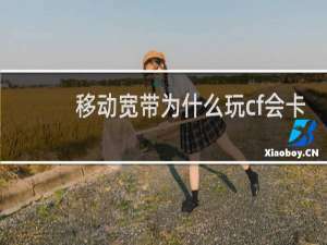 移动宽带为什么玩cf会卡