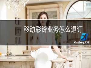 移动彩铃业务怎么退订（移动彩铃定制）