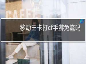 移动王卡打cf手游免流吗