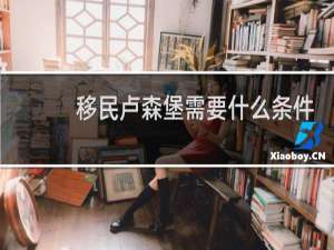 移民卢森堡需要什么条件