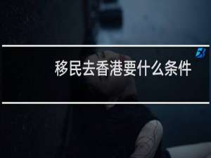 移民去香港要什么条件
