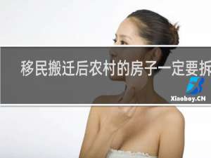 移民搬迁后农村的房子一定要拆吗