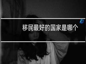 移民最好的国家是哪个